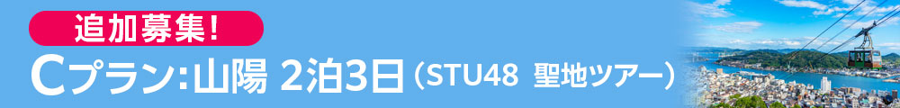 追加募集！　Cプラン：山陽 2泊3日（STU48 聖地ツアー）